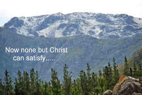 Now none but Christ can satisfy None 