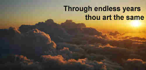 Through endless years thou art the same O thou